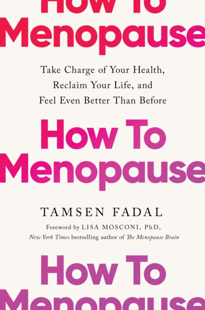How to Menopause: Take Charge of Your Health, Reclaim Your Life, and Feel Even Better than Before
