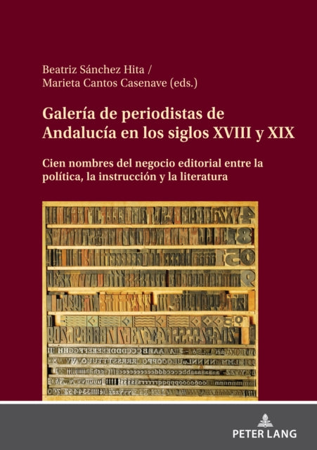 Galeria de Periodistas de Andalucia En Los Siglos XVIII Y XIX: Cien Nombres del Negocio Editorial Entre La Politica, La Instruccion Y La Literatura