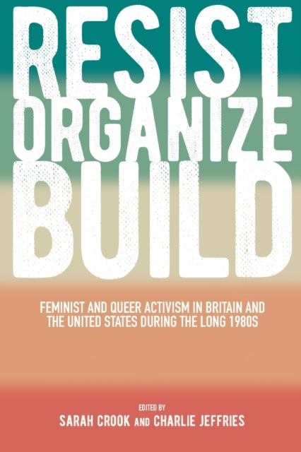 Resist, Organize, Build: Feminist and Queer Activism in Britain and the United States during the Long 1980s