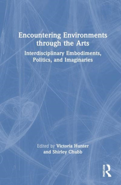 Encountering Environments through the Arts: Interdisciplinary Embodiments, Politics, and Imaginaries