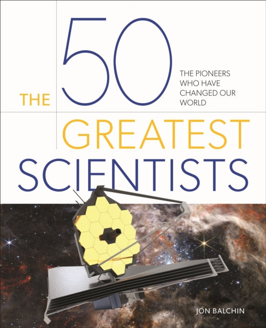 The 50 Greatest Scientists: The pioneers who have changed our world