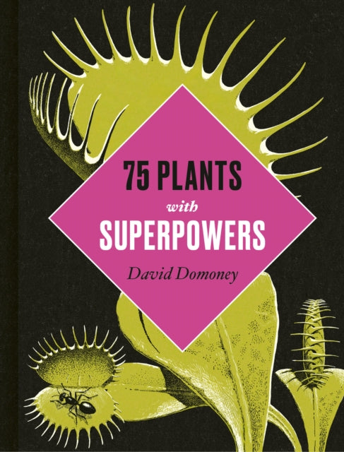 Plants with Superpowers: 75 Remarkable Plants for your Garden and Home
