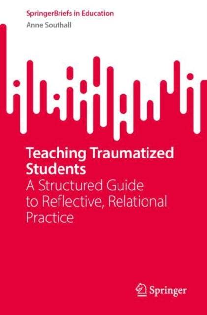 Teaching Traumatized Students: A Structured Guide to Reflective, Relational Practice
