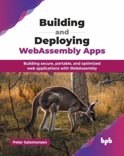 Building and Deploying WebAssembly Apps: Building secure, portable, and optimized web applications with WebAssembly