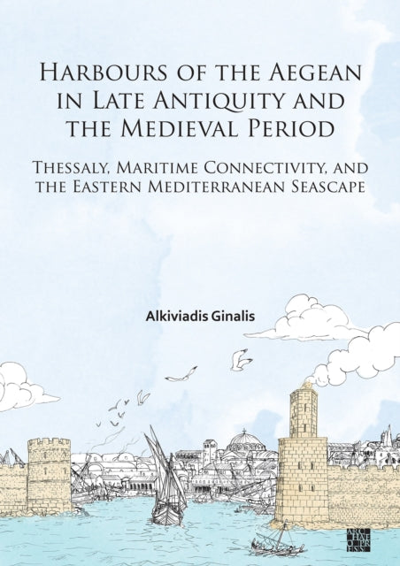 Harbours of the Aegean in Late Antiquity and the Medieval Period: Thessaly, Maritime Connectivity, and the Eastern Mediterranean Seascape
