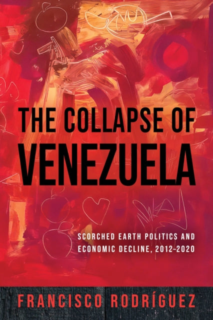 The Collapse of Venezuela: Scorched Earth Politics and Economic Decline, 2012–2020