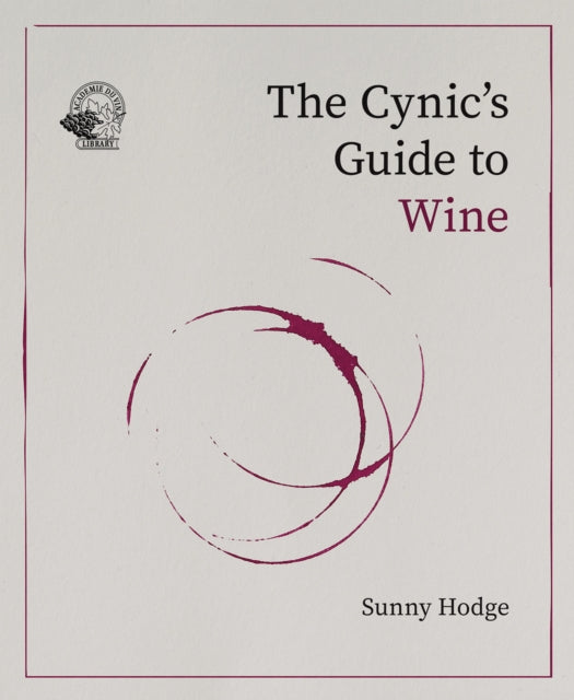 The Cynic's Guide to Wine: Demystifying wine from vineyard to glass