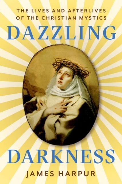 Dazzling Darkness: The Lives and Afterlives of the Christian Mystics