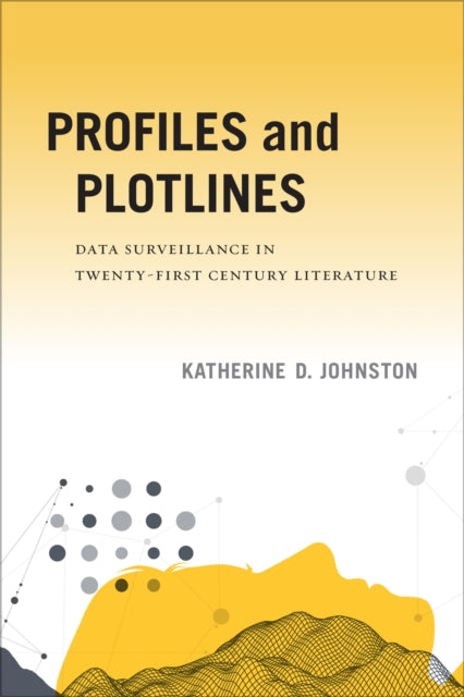 Profiles and Plotlines: Data Surveillance in Twenty-first Century Literature