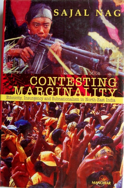 Contesting Marginality: Ethnicity, Insurgency and Subnationalism in North-East India
