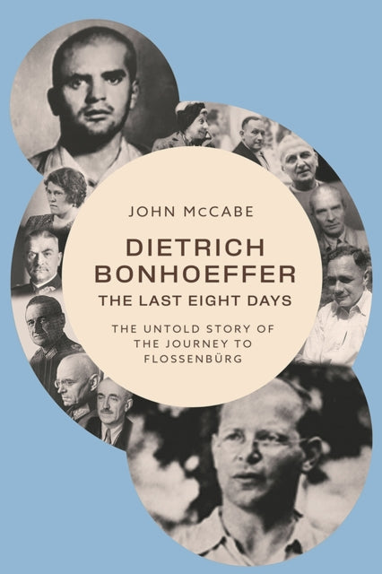 Dietrich Bonhoeffer - The Last Eight Days: The Untold Story of the Journey to Flossenburg