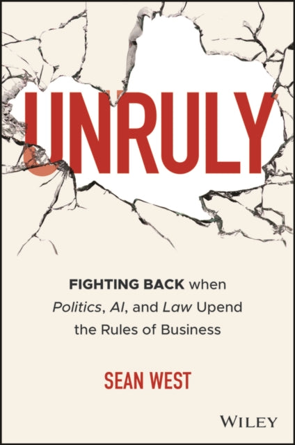 Unruly: Fighting Back when Politics, AI, and Law Upend the Rules of Business