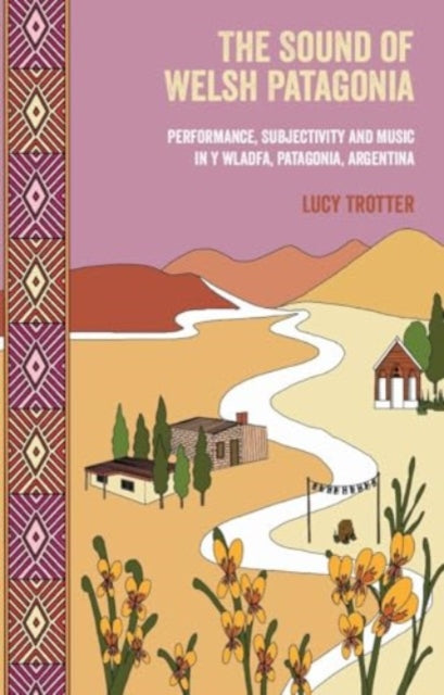 The Sound of Welsh Patagonia: Performance, Subjectivity and Music in Y Wladfa, Patagonia, Argentina