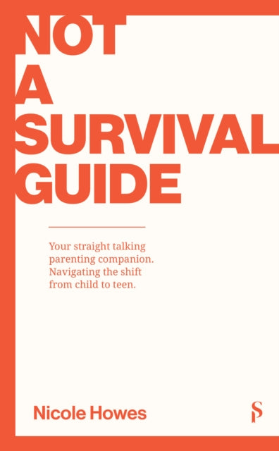 Not a Survival Guide: Your Straight Talking Parenting Companion; Navigating The Shift From Child To Teen