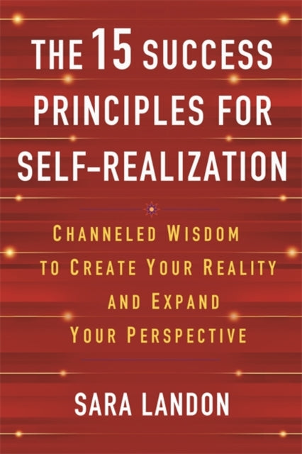 The 15 Success Principles for Self-Realization: Channelled Wisdom to Create Your Reality and Expand Your Perspective