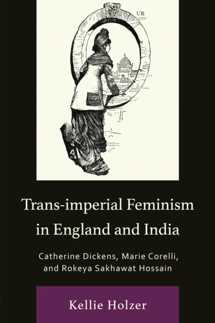 Trans-imperial Feminism in England and India: Catherine Dickens, Marie Corelli, and Rokeya Sakhawat Hossain