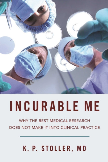 Incurable Us: Why the Best Medical Research Does Not Make It into Clinical Practice