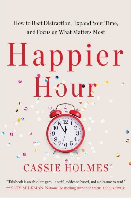 Happier Hour: How to Beat Distraction, Expand Your Time, and Focus on What Matters Most