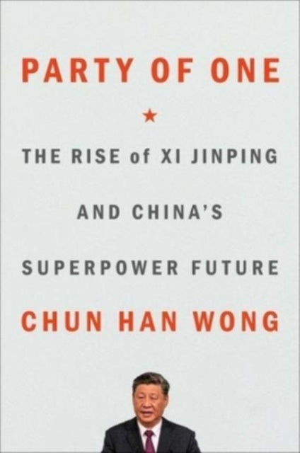 Party of One: The Rise of Xi Jinping and China's Superpower Future