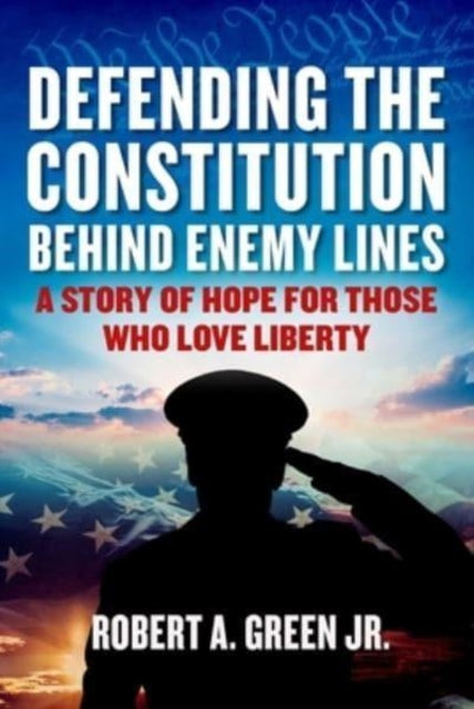 Defending the Constitution Behind Enemy Lines: A Story of Hope for Those Who Love Liberty