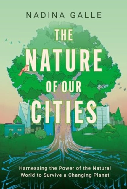 Nature of Our Cities, The: Harnessing the Power of the Natural World to Survive a Changing Planet