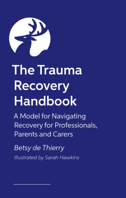 The Trauma Recovery Handbook: A Model for Navigating Recovery for Professionals, Parents and Carers