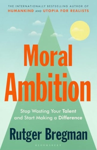 Moral Ambition: Stop Wasting Your Talent and Start Making a Difference