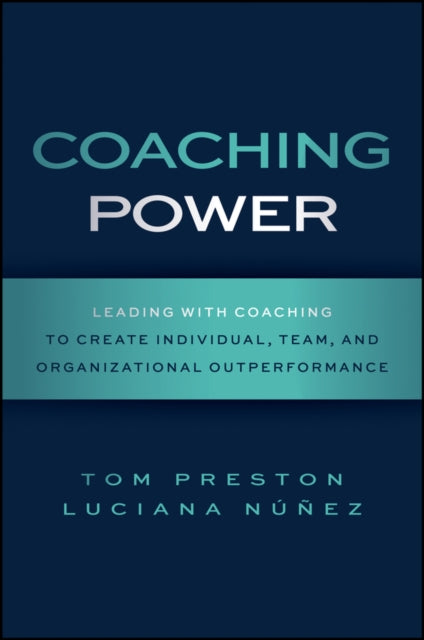 Coaching Power: Leading With Coaching to Create Individual, Team, and Organizational Outperformance