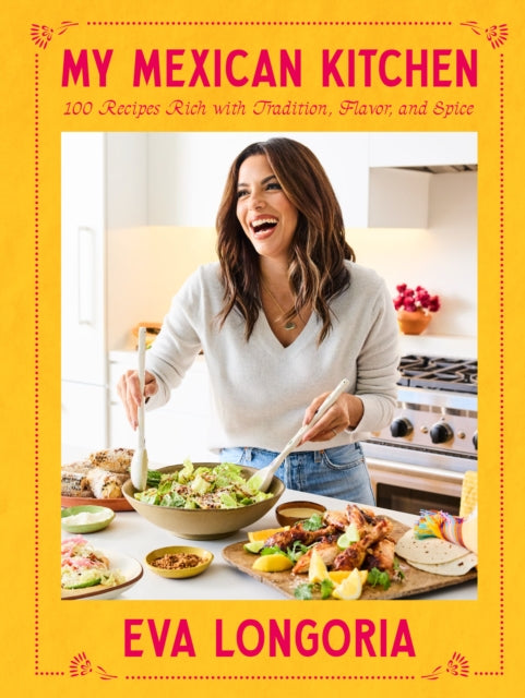 My Mexican Kitchen: 100 Recipes Rich With Tradition, Flavor, and Spice
