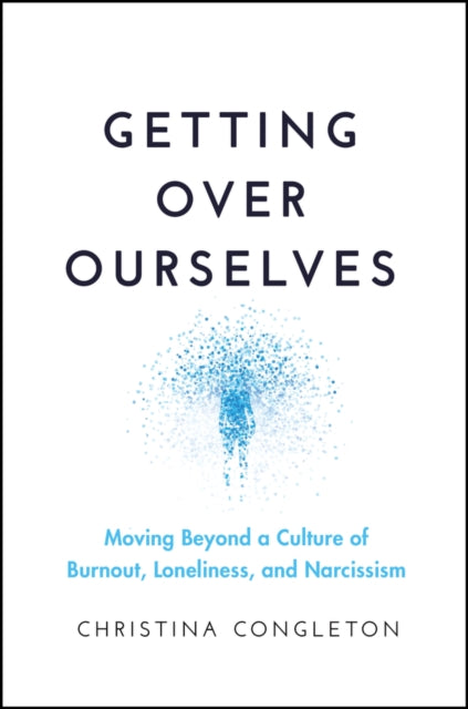 Getting Over Ourselves: Moving Beyond a Culture of Burnout, Loneliness, and Narcissism