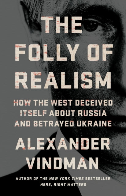 The Folly of Realism: How the West Deceived Itself About Russia and Betrayed Ukraine
