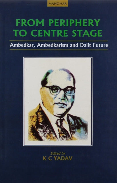 From Periphery to Centre Stage: Ambedkar, Ambedkarism and Dalit Future