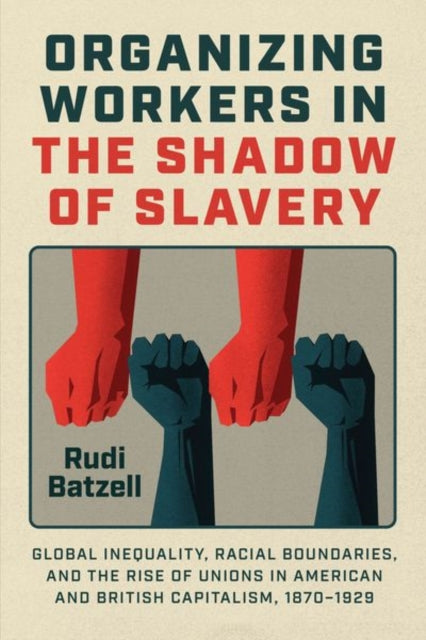 Organizing Workers in the Shadow of Slavery: Global Inequality, Racial Boundaries, and the Rise of Unions in American and British Capitalism, 1870–1929