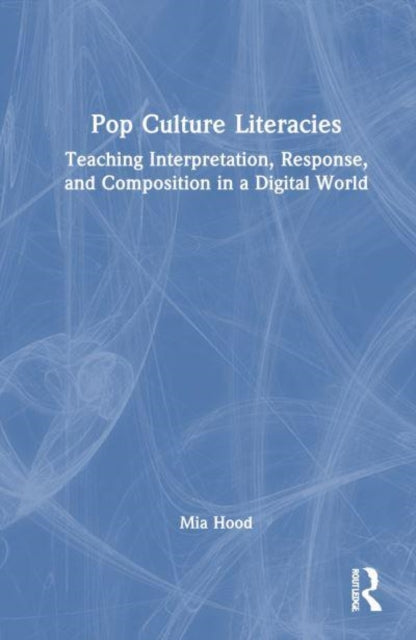 Pop Culture Literacies: Teaching Interpretation, Response, and Composition in a Digital World