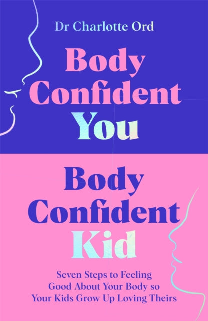 Body Confident You, Body Confident Kid: Seven Steps to Feeling Good About Your Body so Your Kids Grow Up Loving Theirs