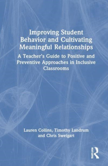 Improving Student Behavior and Cultivating Meaningful Relationships: A Teacher’s Guide to Positive and Preventive Approaches in Inclusive Classrooms