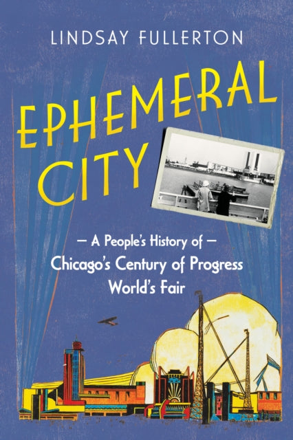 Ephemeral City: A People's History of Chicago's Century of Progress World's Fair