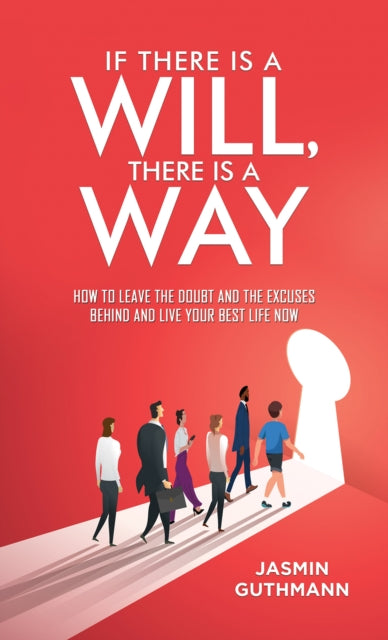 If There Is a Will, There Is a Way: How to Leave the Doubt and the Excuses Behind and Live Your Best Life Now