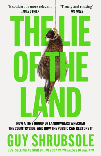 The Lie of the Land: How a Tiny Group of Landowners Wrecked the Countryside, and How the Public Can Restore it