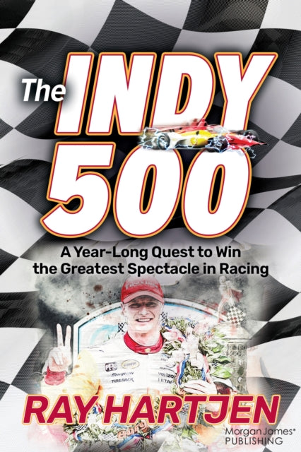 The Indy 500: A Year-Long Quest to Win the Greatest Spectacle in Racing