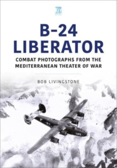 B-24 Liberator: Combat Photograhs from the Mediterranean Theater of War