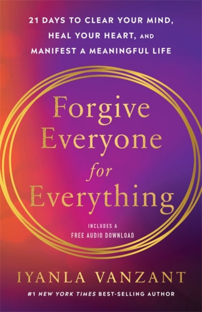 Forgive Everyone for Everything: 21 Days to Clear Your Mind, Heal Your Heart and Manifest a Meaningful Life