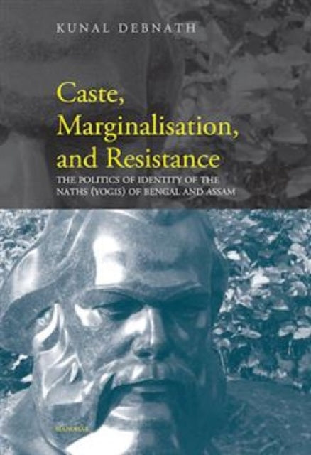 Caste, Marginalisation & Resistance: The Politics of Identity of the Naths (Yogis) of Bengal and Assam