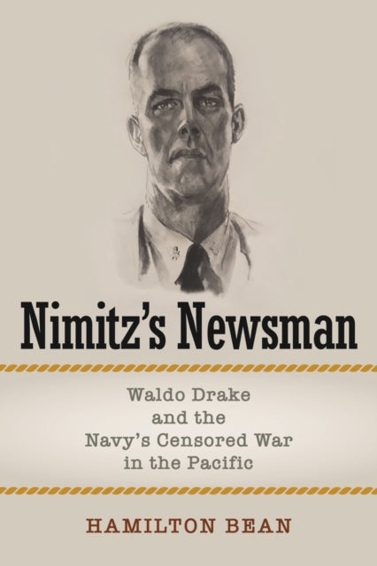 Nimitz's Newsman: Waldo Drake and the Navy's Censored War in the Pacific