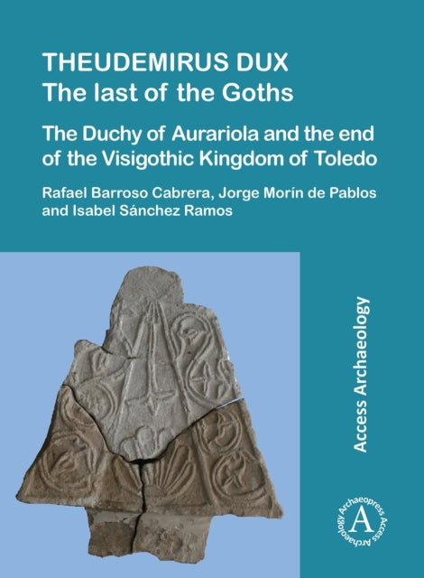 Theudemirus Dux: The Last of the Goths: The Duchy of Aurariola and the End of the Visigothic Kingdom of Toledo
