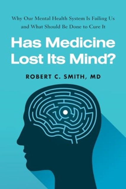 Has Medicine Lost Its Mind?: Why Our Mental Health System Is Failing Us and What Should Be Done to Cure It