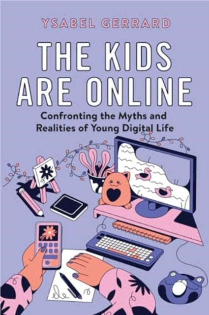 The Kids Are Online: Confronting the Myths and Realities of Young Digital Life