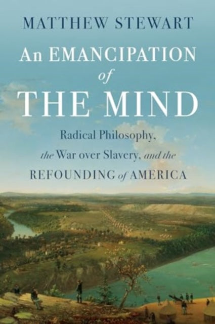 An Emancipation of the Mind: Radical Philosophy, the War over Slavery, and the Refounding of America