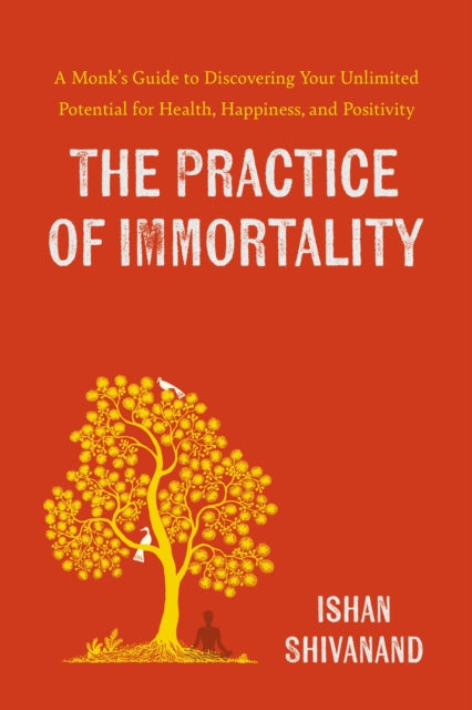 The Practice of Immortality: A Monk’s Guide to Discovering Your Unlimited Potential for Health, Happiness, and Positivity