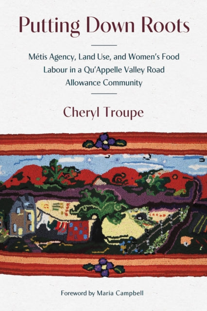Putting Down Roots: Metis Agency, Land Use, and Women’s Food Labour in a Qu’Appelle Valley Road Allowance Community